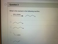 Question 3
What is the reactant in the following reaction:
SOCI, Pyridine
CI
Br
HO-
