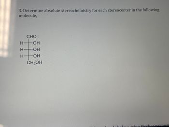 3. Determine absolute stereochemistry for each stereocenter in the following
molecule,
III
CHO
OH
OH
OH
CH₂OH
holow using Fischer proiecti