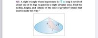 Q6: A right triangle whose hypotenuse is v3 m long is revolved
about one of its legs to generate a right circular cone. Find the
radius, height, and volume of the cone of greatest volume that
can be made this way?
V3
r
