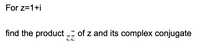 For z=1+i
find the product ,, of z and its complex conjugate
zZ
