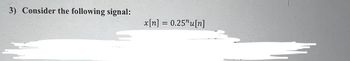 3) Consider the following signal:
x[n] = 0.25"u[n]