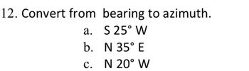 **12. Convert from bearing to azimuth.**

a. S 25° W

b. N 35° E

c. N 20° W