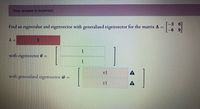 Your answer is incorrect.
6.
3
Find an eigenvalue and eigenvector with generalized eigenvector for the matrix A =
with eigenvector =
rl
A
with generalized eigenvector w =
rl
A
