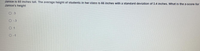 Janice is 65 inches tall. The average height of students in her class is 66 inches with a standard deviation of 3.4 inches. What is the z-score for
Janice's height
0 3
O -3
O 1
O -1
