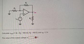 R₂
Vin
R₁
www
RL
Yout
Calculate vout if R₁ = R₂ = 100 k, RL = 100 02, and Vin = 2 V.
The value of the output voltage is
XV.