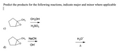 Predict the products for the following reactions, indicate major and minor where applicable
|
-CH3
CH;OH
H,SO4
CH3
NaCN
H,O*
OH
