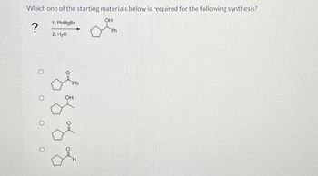 Which one of the starting materials below is required for the following synthesis?
OH
?
Im
Ph
o o o
0
1. PhMgBr
2. H2O
to Z2 Fo