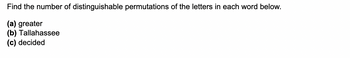 Find the number of distinguishable permutations of the letters in each word below.
(a) greater
(b) Tallahassee
(c) decided