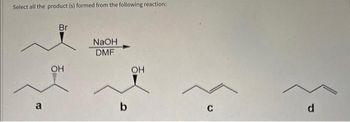 Select all the product (s) formed from the following reaction:
Br
OH
NaOH
DMF
OH
a
-
b
C
d