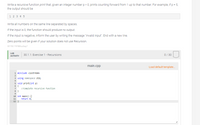 Write a recursive function print that, given an integer number p > 0, prints counting forward from 1 up to that number. For example, if p = 5,
the output should be
1 2 3 4 5
Write all numbers on the same line separated by spaces.
If the input is 0, the function should produce no output.
If the input is negative, inform the user by writing the message "Invalid input". End with a new line.
Zero points will be given if your solution does not use Recursion.
301700.1797888.qx3zay7
LAB
30.1.1: Exercise 1- Recursions
0/ 30
АCTIVITY
main.cpp
Load default template..
1 #include <iostream>
2
3 using namespace std;
5 void print(int p)
6 {
//Complete recursive function
7
8 }
10 int main() {
return e;
11
12 }
