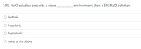 10% NaCl solution presents a more
environment than a 5% NaCl solution.
isotonic
O hypotonic
hypertonic
none of the above
