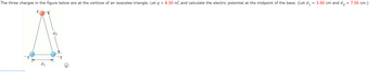 The three charges in the figure below are at the vertices of an isosceles triangle. Let q = 8.50 nC and calculate the electric potential at the midpoint of the base. (Let d₁ = 3.00 cm and d₂ = 7.50 cm.)
-q
d₁
d₂