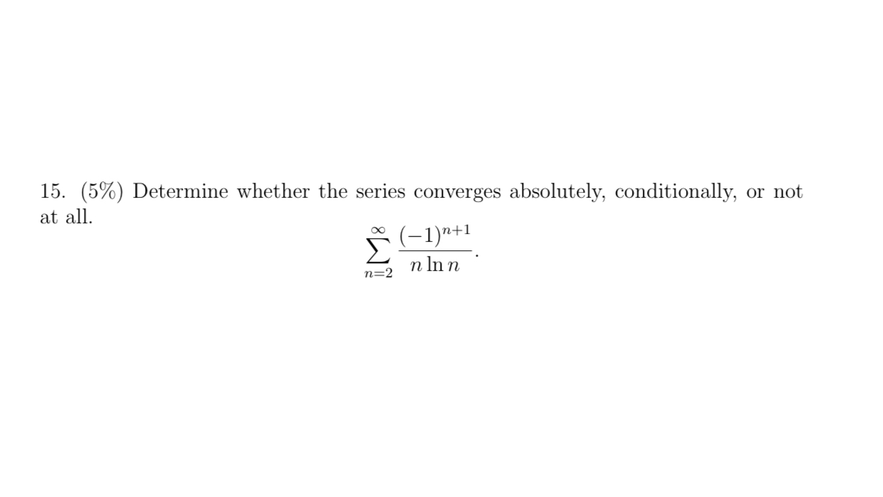 15. (5%) Determine whether the series converges absolutely, conditionally,
or not
at all.
(-1)"+1
n In n
n=2
