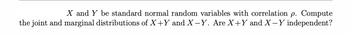 X and Y be standard normal random variables with correlation p. Compute
the joint and marginal distributions of X+Y and X-Y. Are X+Y and X−Y independent?