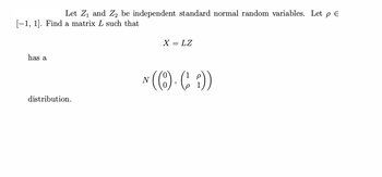 Let Z₁ and Z₂ be independent standard normal random variables. Let pe
[-1, 1]. Find a matrix L such that
has a
distribution.
X = LZ
N (1). (1))