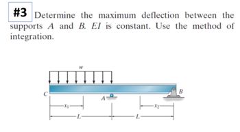 #3 Determine the maximum deflection between the
supports A and B. EI is constant. Use the method of
integration.
-X1
W
A
B