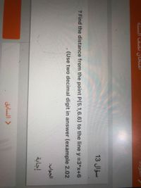 13 Jlaw
? Find the distance from the point P(5.1,6.6) to the line y 3*x+6
. (Use two decimal digit in answer (example 2.02
الجواب
إجابة
السابق
