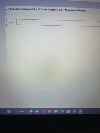 Ⓒ Macmillan Learning
If the K, of a weak base is 2.4 x 10-6, what is the pH of a 0.37 M solution of this base?
pH =
O Search