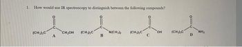 1. How would use IR spectroscopy to distinguish between the following compounds?
AAAA
N(CH₂)
(CH3)C
(CH3)C
CH₂OH
(CH₂)₂C
B
C
OH
(CH₂)₂C
D
NH₂