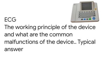 ECG
The working principle of the device
and what are the common
malfunctions of the device.. Typical
answer