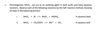 Permanganate, Mno,, can act as an oxidizing agent in both acidic and basic aqueous
solutions. Balance each of the following reactions by the half-reaction method, showing
all steps in the balancing process.
c.
i.
Mno, + Al –> Mno, + Al(OH),¯
in aqueous base
ii.
Mno, + CH,COOH
-> Mn*2 + CO,
in aqueous acid
