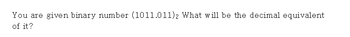 You are given binary number (1011.011)2 What will be the decimal equivalent
of it?