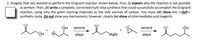 2. Imagine that you wanted to perform the Grignard reaction shown below. First, (i) explain why the reaction is not possible
as written. Then, (ii) write a complete, corrected multi-step synthesis that could successfully accomplish the Grignard
reaction, using only the given starting materials as the sole sources of carbon. You must (iii) show the >>full<<
synthetic route. Do not show any mechanisms; however, clearly (iv) show all intermediates and reagents.
:OH
several
several
:OH
+
steps
`MgBr
steps
