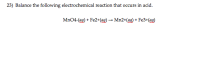 23) Balance the following electrochemical reaction that occurs in acid.
MnO4-(ag) + Fe2+(ag) → Mn2+(ag) + Fe3+(ag)
