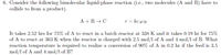 6. Consider the following bimolecular liquid-phase reaction (i.e., two molecules (A and B) have to
collide to from a product).
A + B → C
T = KCĄCB
It takes 2.52 hrs for 75% of A to react in a batch reactor at 338 K and it takes 0.19 hr for 75%
of A to react at 363 K when the reactor is charged with 2.5 mol/l of A and 4 mol/l of B. What
reaction temperature is required to realize a conversion of 90% of A in 0.2 hr if the feed is 3.5
mol/l of A and 4 mol/l of B?
