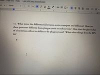 Add-ons
Help
Last edit was seconds ago
1oois
I UA
ext
Cardo
12
三
ニ三
1
3
5
11. What is/are the difference(s) between active transport and diffusion? How are
processes different from phagocytosis or endocytosis? How does the glycocalyx
of a bacterium affect its ability to be phagocytosed? What other things does the EPS
these
do?
III
