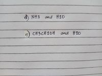 d NH3 and H20
e) CH3CH 20H
and H20
