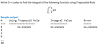 Write C++ codes to find the integral of the following function using Trapezoidal Rule
-dx
Sample output:
N
Using Trapezoid Rule
Integral Value
Error
==
1
Xx.XXXXXX
Xx.XXXXXX
Xx.XXXXXX
2
3
4
10
