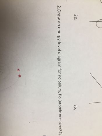 2px
3py
2.Draw an energy-level diagram for Polonium, Po (atomic number=84).