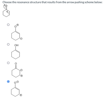 Choose the resonance structure that results from the arrow pushing scheme below:
OH
+