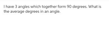 Answered: I have 3 angles which together form 90… | bartleby