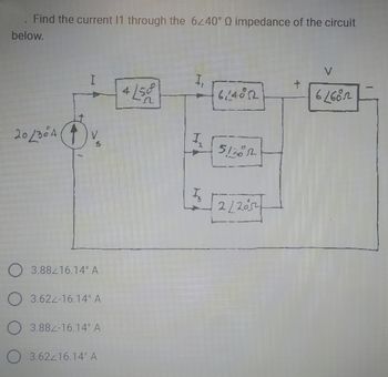 Find the current 11 through the 6240° Q impedance of the circuit
below.
20/304
F
O 3.88216.14° A
O 3.622-16.14° A
3.884-16.14° A
O 3.62216.14° A
4 L502
1,
1
I
614052
512852
2/2054
G-
-
V
62682