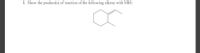 1. Show the product(s) of reaction of the following alkene with NBS:
