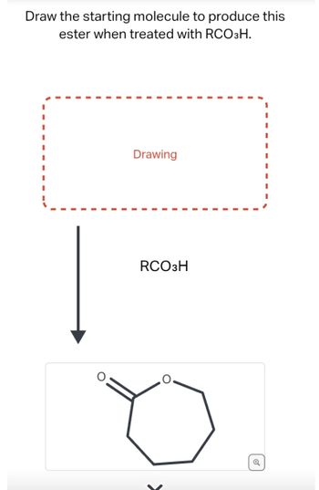 Draw the starting molecule to produce this
ester when treated with RCO 3H.
Drawing
RCO3H