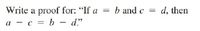 Write a proof for: "If a = b and c =
a -c = b - d"
d, then
