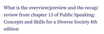 What is the overview/preview and the recap/
review from chapter 13 of Public Speaking:
Concepts and Skills for a Diverse Society 8th
edition