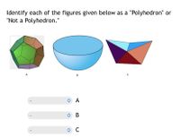 Identify each of the figures given below as a "Polyhedron" or
"Not a Polyhedron."
A
В
