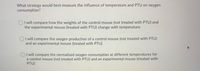 What strategy would best measure the influence of temperature and PTU on oxygen
consumption?
OI will compare how the weights of the control mouse (not treated with PTU) and
the experimental mouse (treated with PTU) change with temperature.
I will compare the oxygen production of a control mouse (not treated with PTU)
and an experimental mouse (treated with PTU)
I will compare the normalized oxygen consumption at different temperatures for
a control mouse (not treated with PTU) and an experimental mouse (treated with
PTU)
