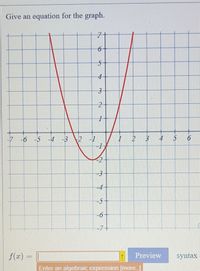 Give an equation for the graph.
5-
4-
3
-7 -6 -5
-4 -3
2 -1
I 2 3
4
5
-3
-4
-5
-6+
-7+
f(z) =
Preview
syntax
Enter an algebraic expression [more]
