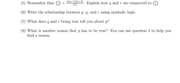 (5) Remember that (3) = n(n-3)(-²). Explain how q and r are connected to (3).
(6) Write the relationship between p, q, and r using symbolic logic.
(7) What does q and r being true tell you about p?
(8) What is another reason that p has to be true? You can use question 1 to help you
find a reason.