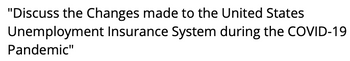 "Discuss the Changes made to the United States
Unemployment Insurance System during the COVID-19
Pandemic"