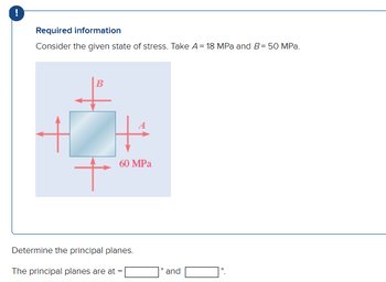 !
Required information
Consider the given state of stress. Take A = 18 MPa and B=50 MPa.
B
+
60 MPa
Determine the principal planes.
The principal planes are at
-
and