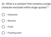 26- What is a constant that contains a single
character enclosed within single quotes?
Character
• Numeric
Fixed
• Floating point
