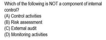 Which of the following is NOT a component of internal
control?
(A) Control activities
(B) Risk assessment
(C) External audit
(D) Monitoring activities