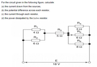 For the circuit given in the following figure, calculate:
(a) the current drawn from the sources,
(b) the potential difference across each resistor,
(c) the current through each resistor,
(d) the power dissipated by the 5ohm resistor.
R4
R3
R5
R2
Re
E
18 V
