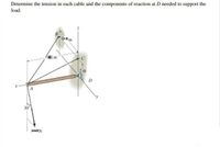 Determine the tension in each cable and the components of reaction at D needed to support the
load.
(3.5) m
(6) m
12m
A
30°
(450) N
